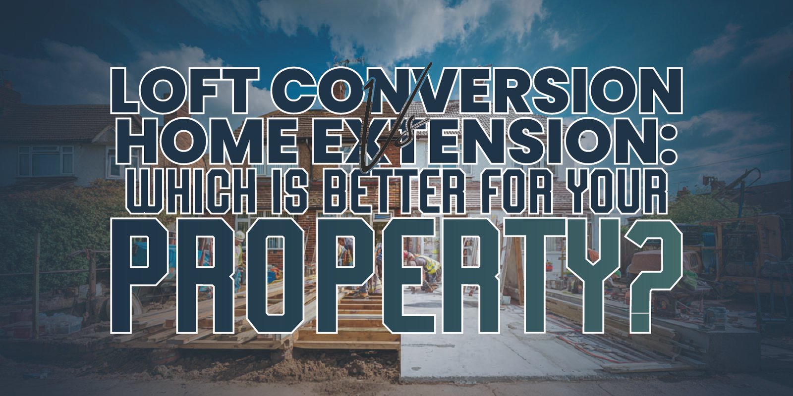 Loft Conversion vs Home Extension: Which Is Better for Your Property?