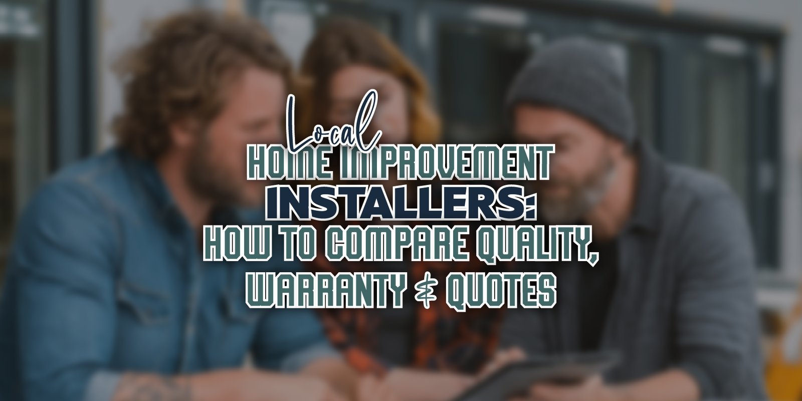 Local Home Improvement Installers: How to Compare Quality, Warranty and Quotes