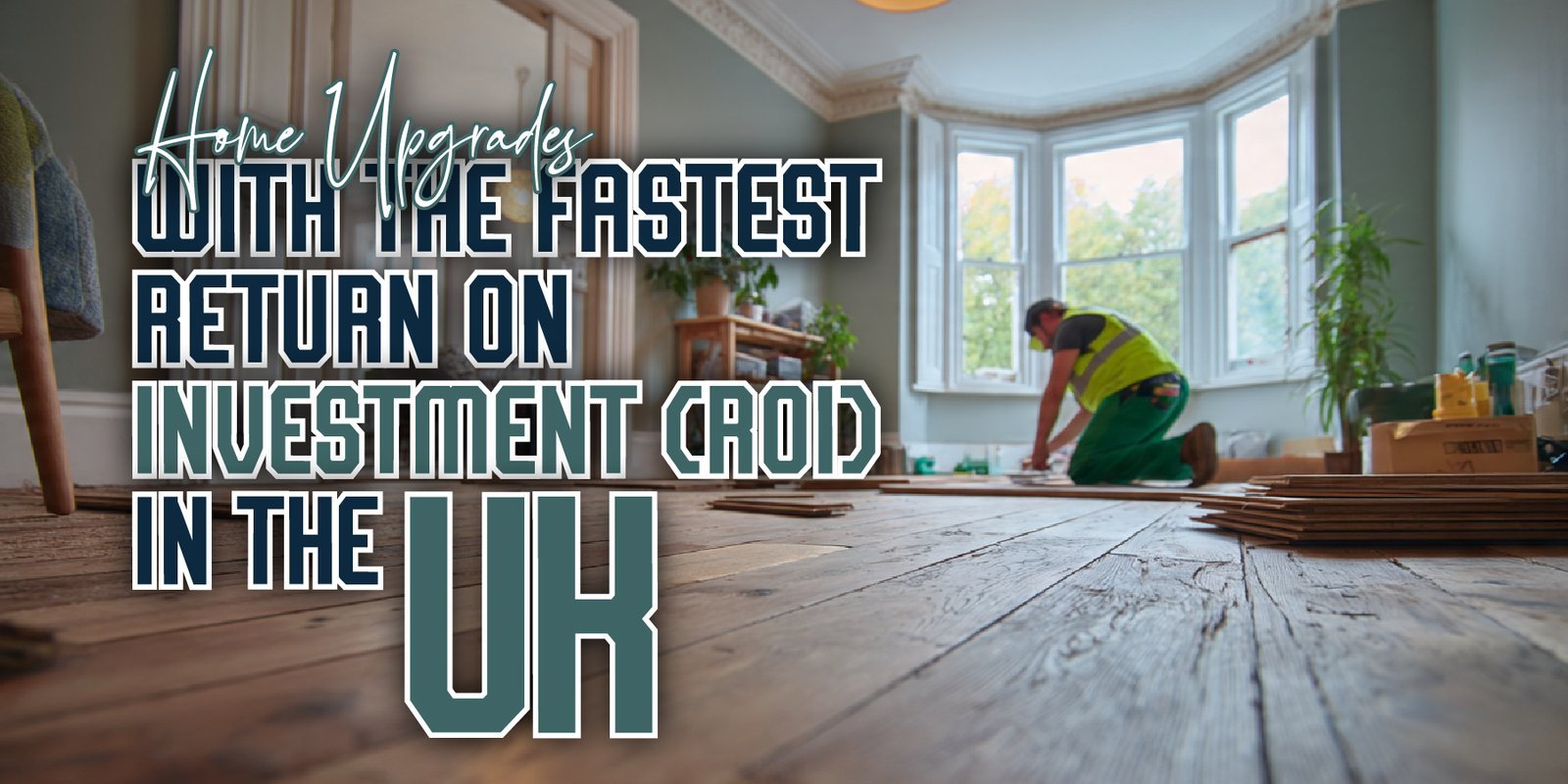 Home Upgrades with the Fastest Return on Investment (ROI) in the UK